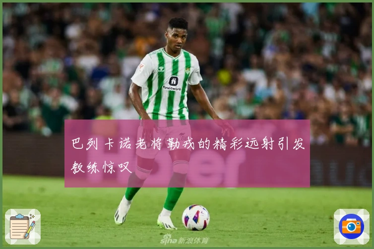 巴列卡诺老将勒戎的精彩远射引发教练惊叹